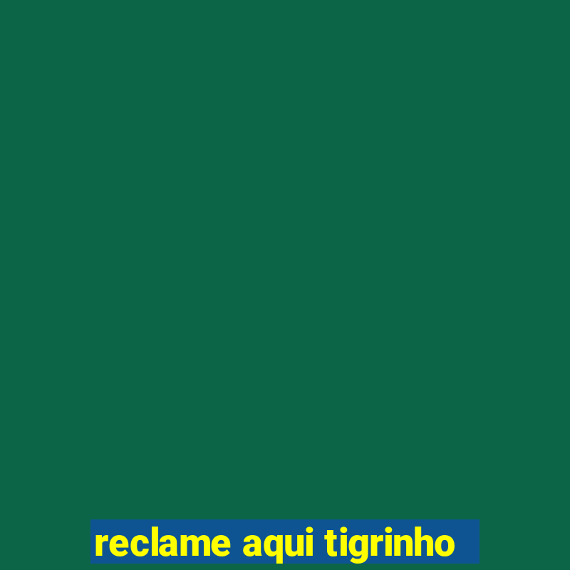 reclame aqui tigrinho